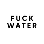 Fuck Water Collection